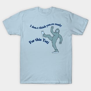 I don't think you're ready for this Yeti T-Shirt